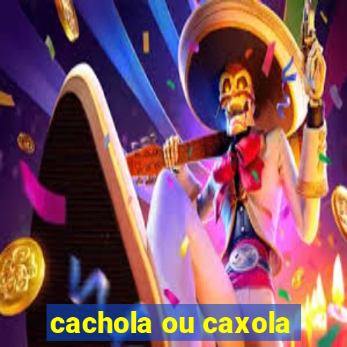 cachola ou caxola